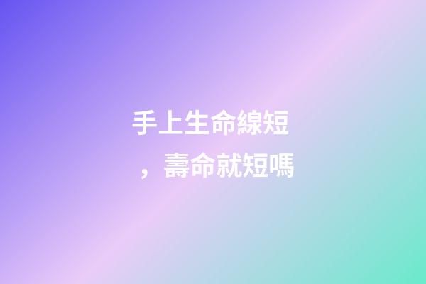 手上生命線短，壽命就短嗎?